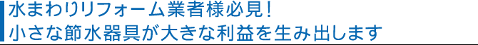 水まわりリフォーム業者様必見！小さな節水器具が大きな利益を生み出します