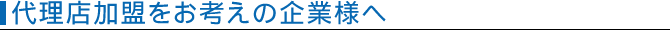 代理店加盟をお考えの企業様へ